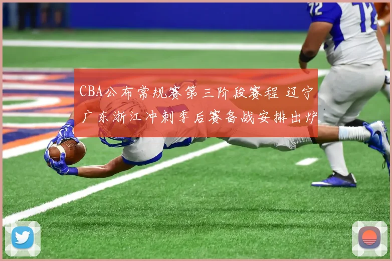 CBA公布常规赛第三阶段赛程 辽宁广东浙江冲刺季后赛备战安排出炉