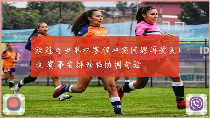 欧冠与世界杯赛程冲突问题再受关注 赛事安排面临协调考验