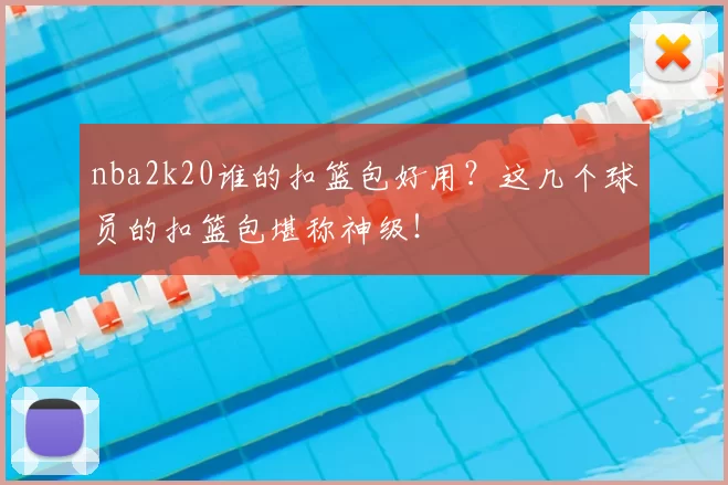nba2k20谁的扣篮包好用?这几个球员的扣篮包堪称神级!