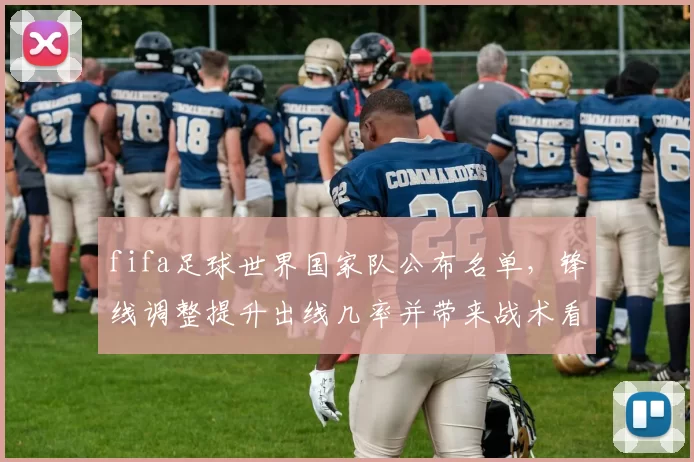 fifa足球世界国家队公布名单，锋线调整提升出线几率并带来战术看点