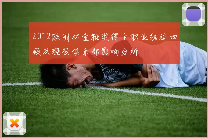 2012欧洲杯金靴奖得主职业轨迹回顾及现役俱乐部影响分析