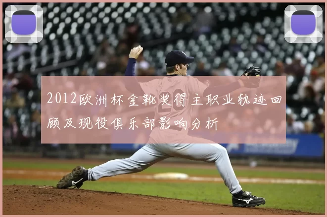 2012欧洲杯金靴奖得主职业轨迹回顾及现役俱乐部影响分析