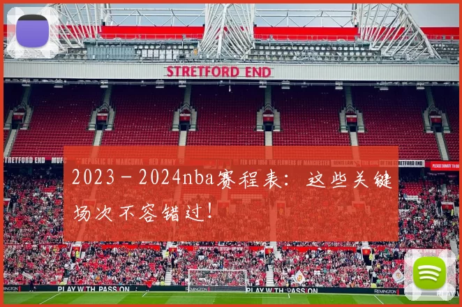 2023 - 2024nba赛程表：这些关键场次不容错过！