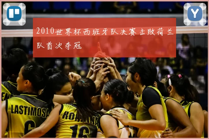 2010世界杯西班牙队决赛击败荷兰队首次夺冠