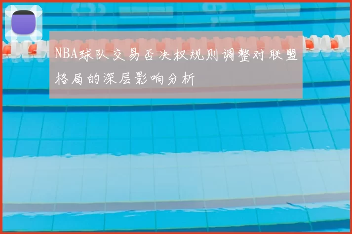 NBA球队交易否决权规则调整对联盟格局的深层影响分析