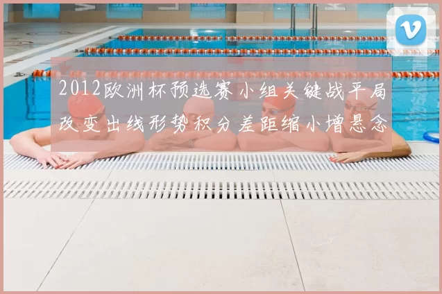 2012欧洲杯预选赛小组关键战平局改变出线形势积分差距缩小增悬念