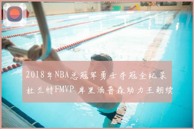 2018年NBA总冠军勇士夺冠全纪录 杜兰特FMVP 库里汤普森助力王朝续写