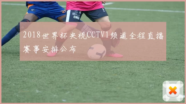 2018世界杯央视CCTV1频道全程直播赛事安排公布