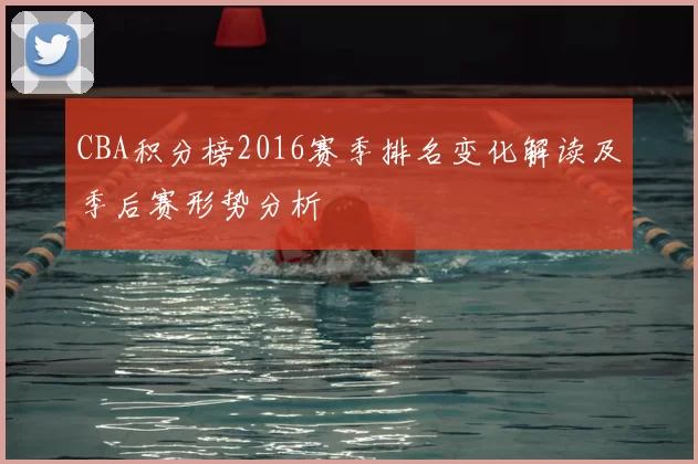 CBA积分榜2016赛季排名变化解读及季后赛形势分析