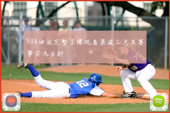 NBA回放完整录像观看渠道汇总及赛事实况分析