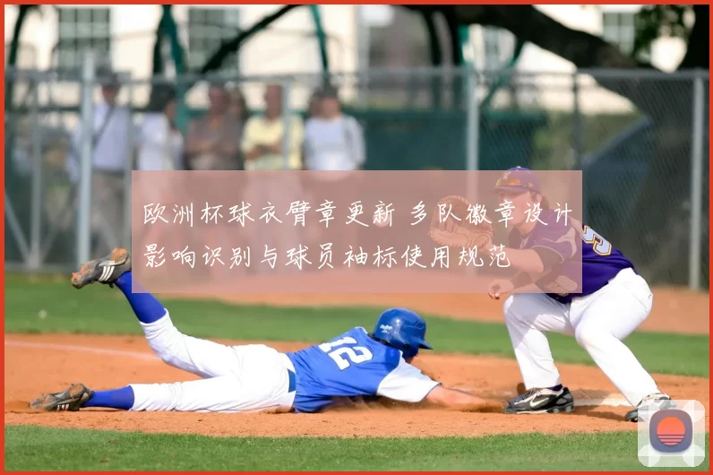 欧洲杯球衣臂章更新 多队徽章设计影响识别与球员袖标使用规范