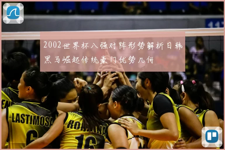 2002世界杯八强对阵形势解析日韩黑马崛起传统豪门优势几何