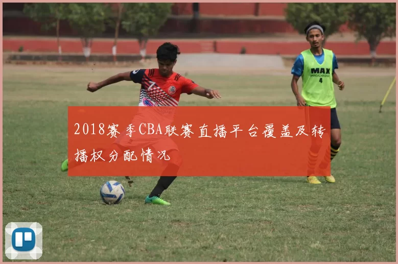 2018赛季CBA联赛直播平台覆盖及转播权分配情况
