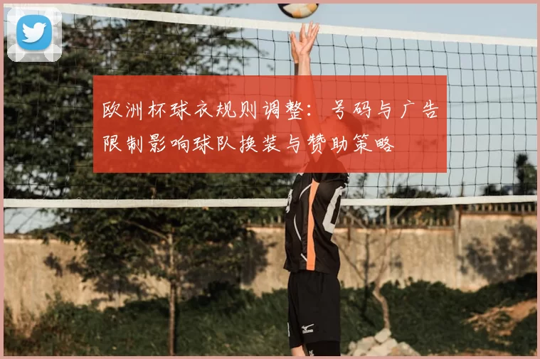 欧洲杯球衣规则调整:号码与广告限制影响球队换装与赞助策略
