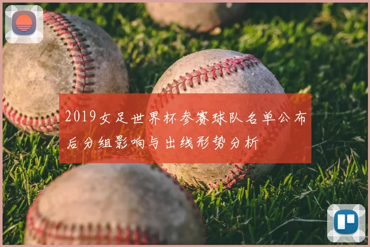 2019女足世界杯参赛球队名单公布后分组影响与出线形势分析