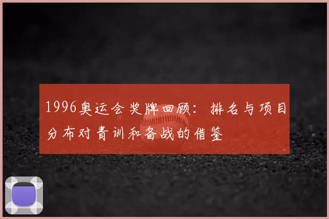1996奥运会奖牌回顾:排名与项目分布对青训和备战的借鉴
