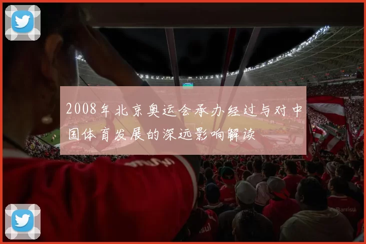 2008年北京奥运会承办经过与对中国体育发展的深远影响解读