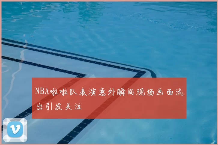 NBA啦啦队表演意外瞬间现场画面流出引发关注