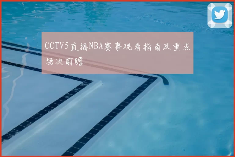 CCTV5直播NBA赛事观看指南及重点场次前瞻