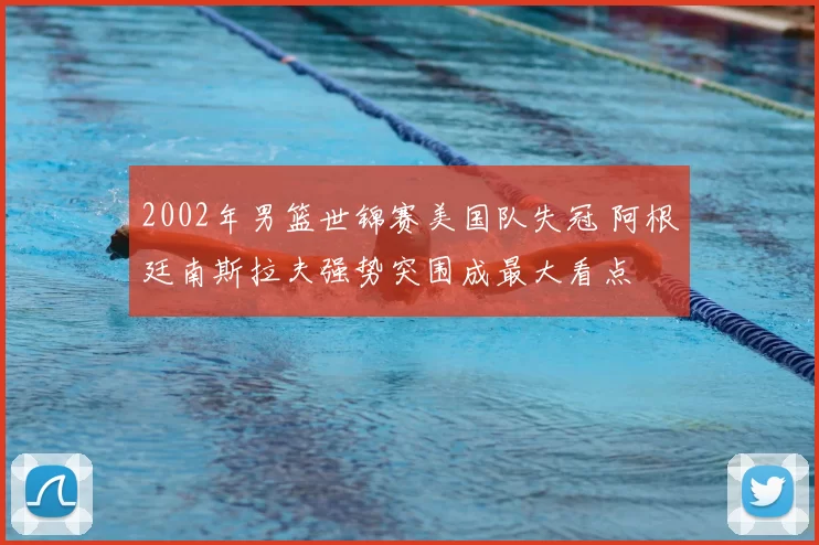 2002年男篮世锦赛美国队失冠 阿根廷南斯拉夫强势突围成最大看点