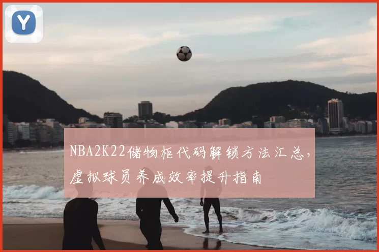 NBA2K22储物柜代码解锁方法汇总,虚拟球员养成效率提升指南