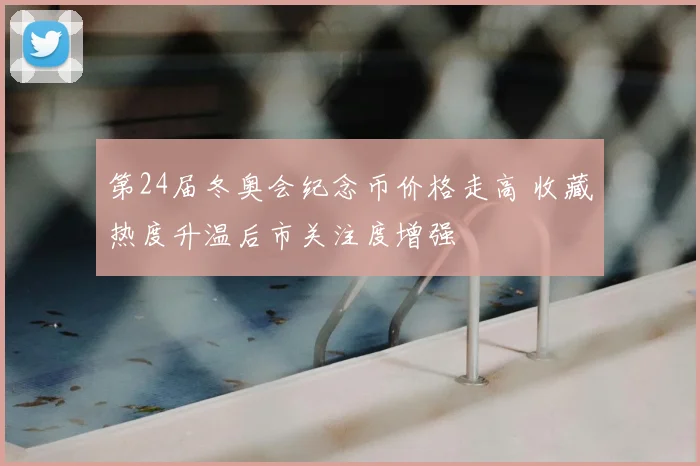 第24届冬奥会纪念币价格走高 收藏热度升温后市关注度增强