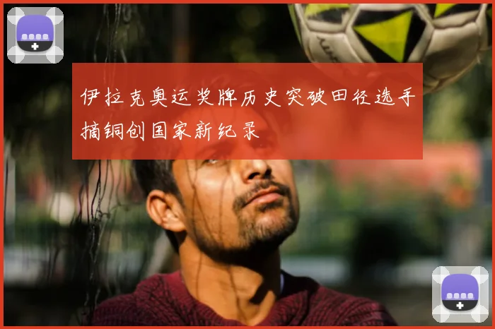 伊拉克奥运奖牌历史突破田径选手摘铜创国家新纪录