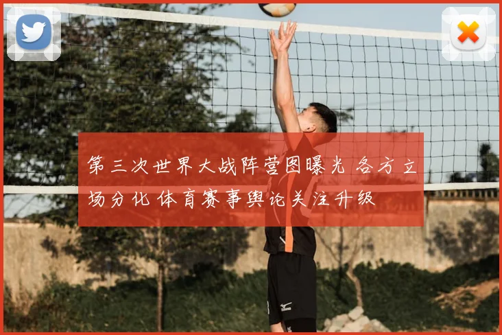 第三次世界大战阵营图曝光 各方立场分化 体育赛事舆论关注升级