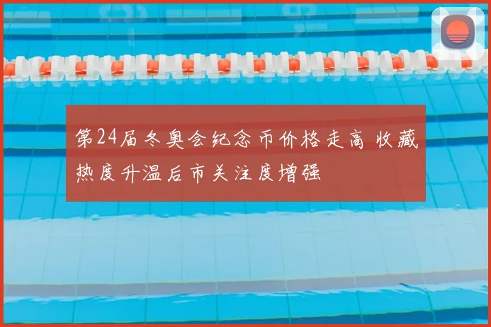第24届冬奥会纪念币价格走高 收藏热度升温后市关注度增强