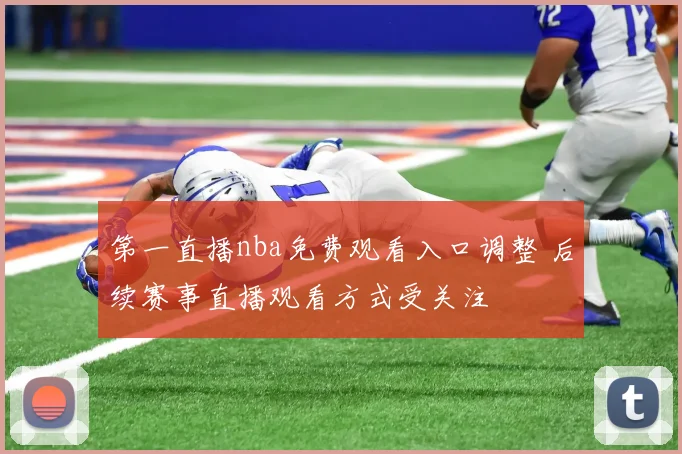 第一直播nba免费观看入口调整 后续赛事直播观看方式受关注