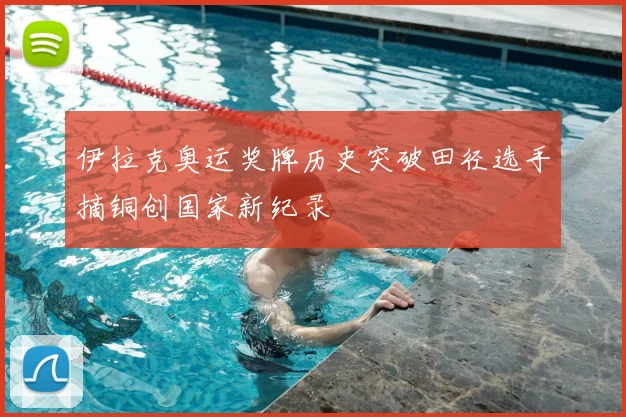 伊拉克奥运奖牌历史突破田径选手摘铜创国家新纪录